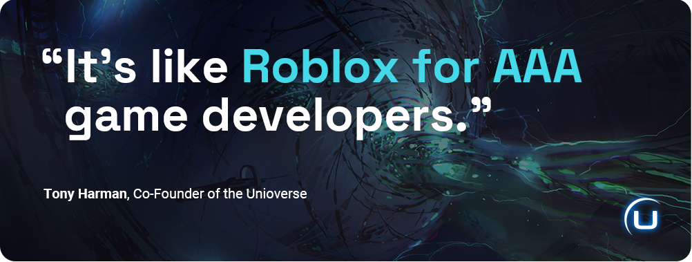 "It's like Roblox for AAA game developers." Tony Harman, Co-Founder of the Unioverse.